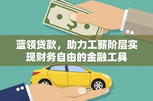公安蓝领贷款，助力工薪阶层实现财务自由的金融工具