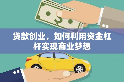 公安贷款创业，如何利用资金杠杆实现商业梦想