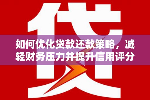 公安如何优化贷款还款策略，减轻财务压力并提升信用评分