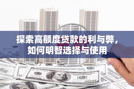 公安探索高额度贷款的利与弊，如何明智选择与使用