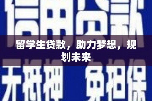 公安留学生贷款，助力梦想，规划未来