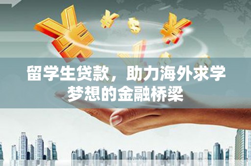 公安留学生贷款，助力海外求学梦想的金融桥梁