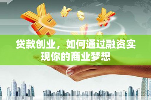 公安贷款创业，如何通过融资实现你的商业梦想