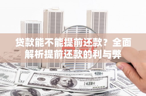 公安贷款能不能提前还款？全面解析提前还款的利与弊
