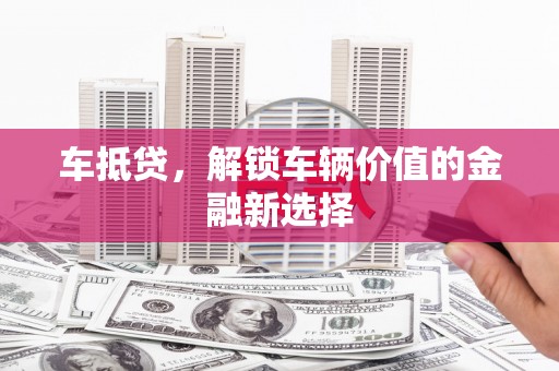 公安车抵贷，解锁车辆价值的金融新选择