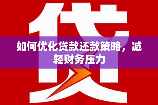 公安如何优化贷款还款策略，减轻财务压力