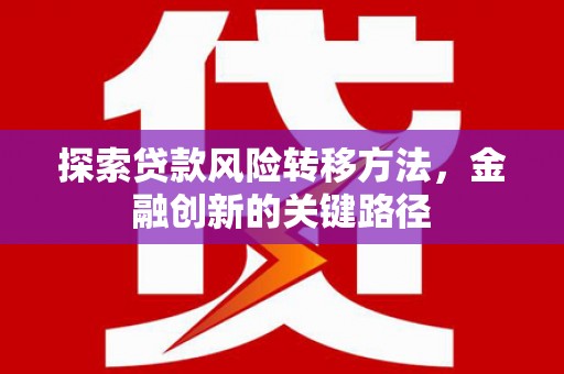 公安探索贷款风险转移方法，金融创新的关键路径