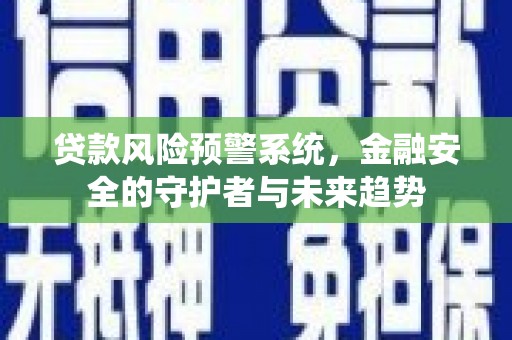 公安贷款风险预警系统，金融安全的守护者与未来趋势