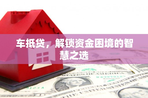 公安车抵贷，解锁资金困境的智慧之选
