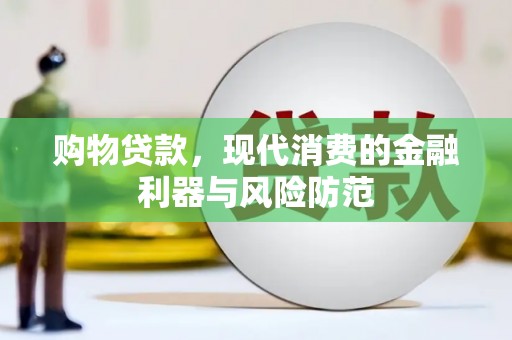 公安购物贷款，现代消费的金融利器与风险防范