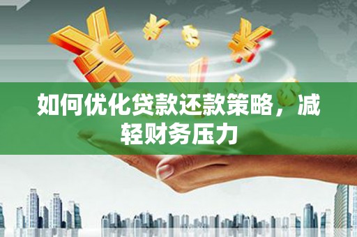 公安如何优化贷款还款策略，减轻财务压力