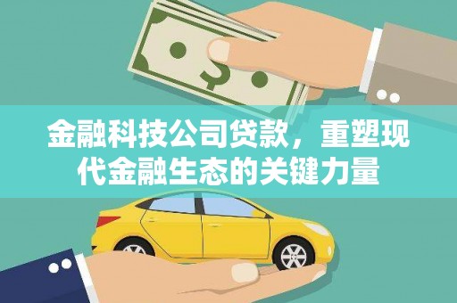 公安金融科技公司贷款，重塑现代金融生态的关键力量