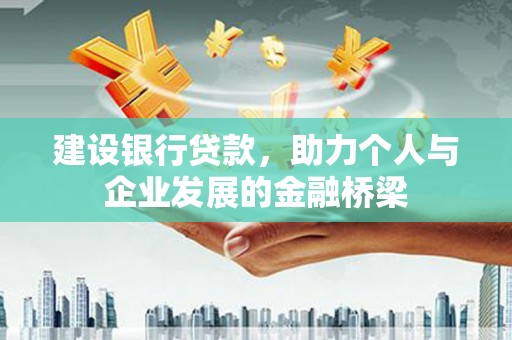 公安建设银行贷款，助力个人与企业发展的金融桥梁
