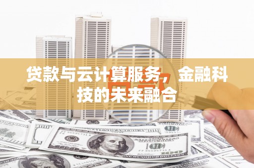 公安贷款与云计算服务，金融科技的未来融合