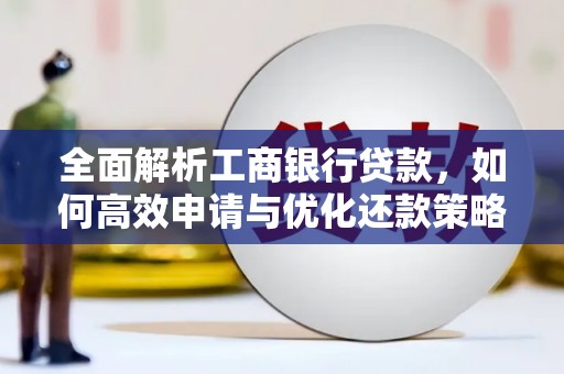 公安全面解析工商银行贷款，如何高效申请与优化还款策略