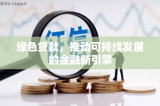 公安绿色贷款，推动可持续发展的金融新引擎