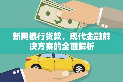 公安新网银行贷款，现代金融解决方案的全面解析