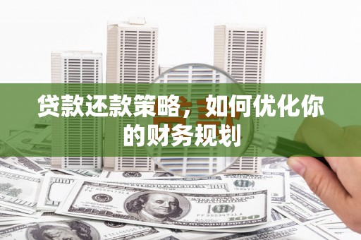 公安贷款还款策略，如何优化你的财务规划