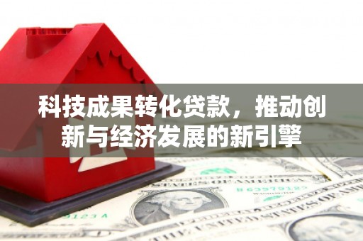 公安科技成果转化贷款，推动创新与经济发展的新引擎