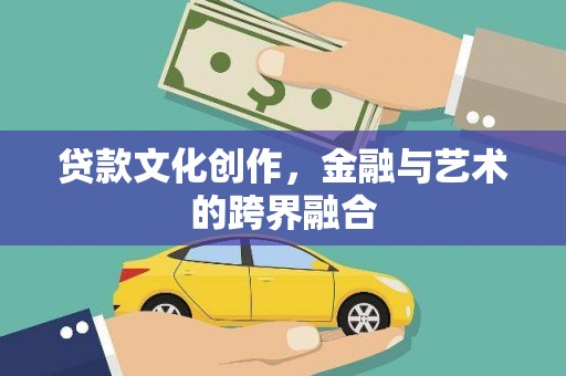 公安贷款文化创作，金融与艺术的跨界融合