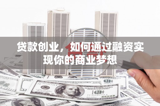 公安贷款创业，如何通过融资实现你的商业梦想