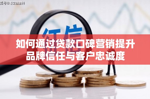 公安如何通过贷款口碑营销提升品牌信任与客户忠诚度