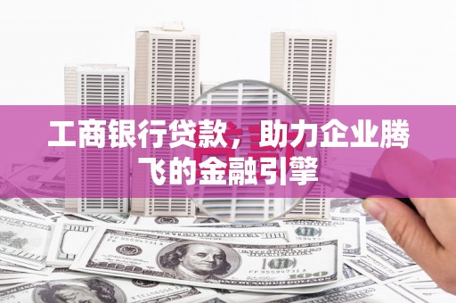 公安工商银行贷款，助力企业腾飞的金融引擎