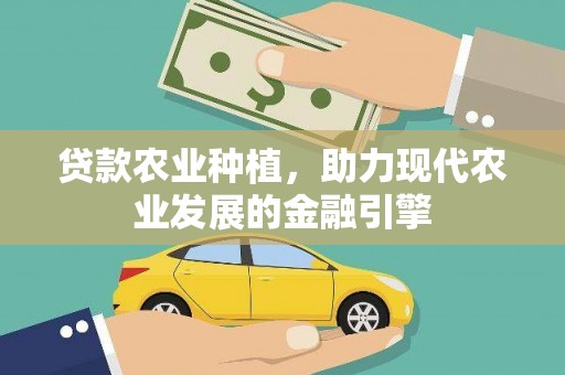公安贷款农业种植，助力现代农业发展的金融引擎