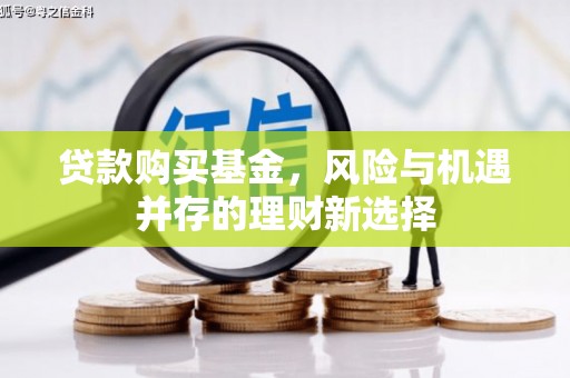 公安贷款购买基金，风险与机遇并存的理财新选择