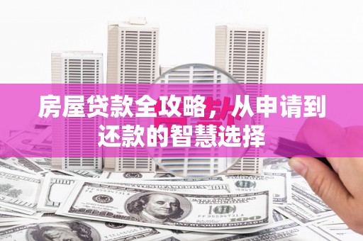 公安房屋贷款全攻略，从申请到还款的智慧选择