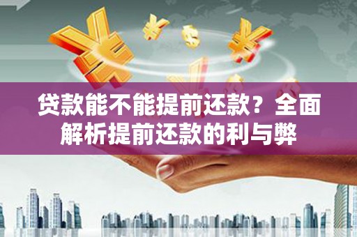 公安贷款能不能提前还款？全面解析提前还款的利与弊