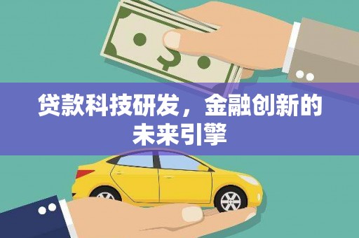 公安贷款科技研发，金融创新的未来引擎