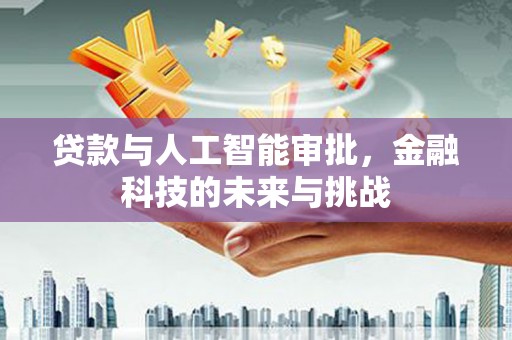 公安贷款与人工智能审批，金融科技的未来与挑战