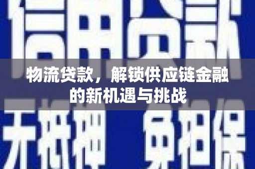 公安物流贷款，解锁供应链金融的新机遇与挑战