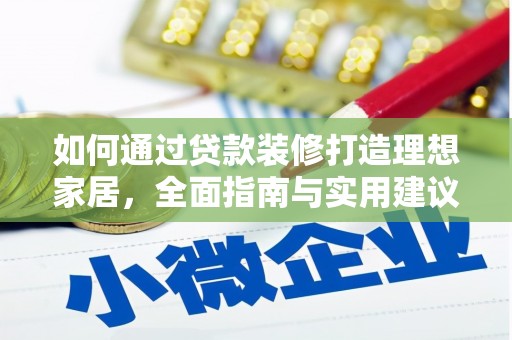 公安如何通过贷款装修打造理想家居，全面指南与实用建议