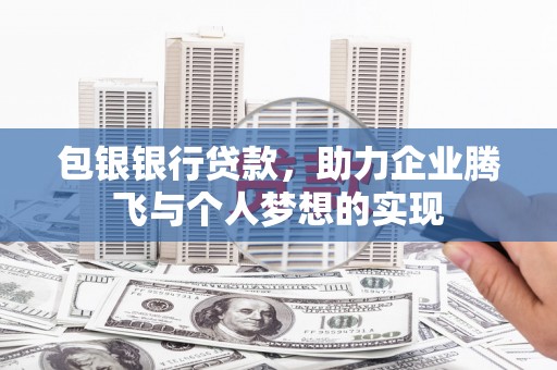 公安包银银行贷款，助力企业腾飞与个人梦想的实现