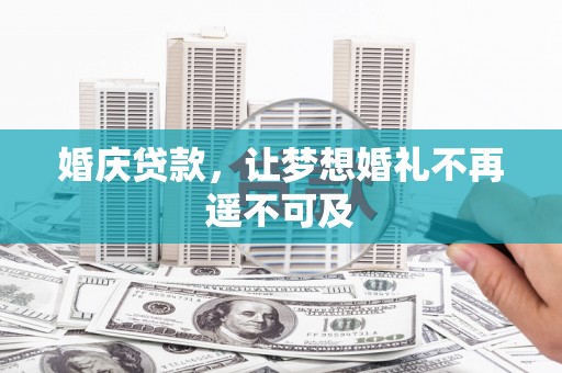 公安婚庆贷款，让梦想婚礼不再遥不可及