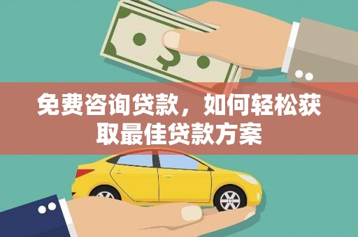 公安免费咨询贷款，如何轻松获取最佳贷款方案