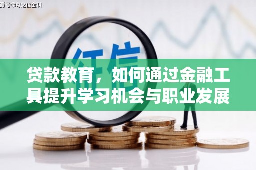 公安贷款教育，如何通过金融工具提升学习机会与职业发展
