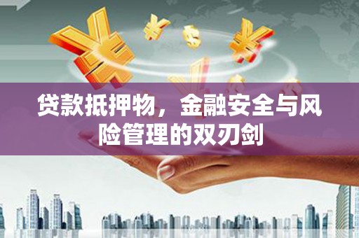 公安贷款抵押物，金融安全与风险管理的双刃剑
