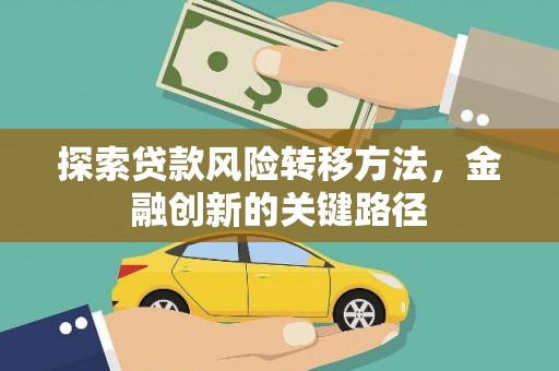 公安探索贷款风险转移方法，金融创新的关键路径
