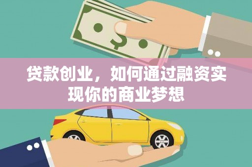 公安贷款创业，如何通过融资实现你的商业梦想