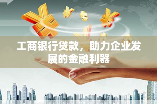 公安工商银行贷款，助力企业发展的金融利器