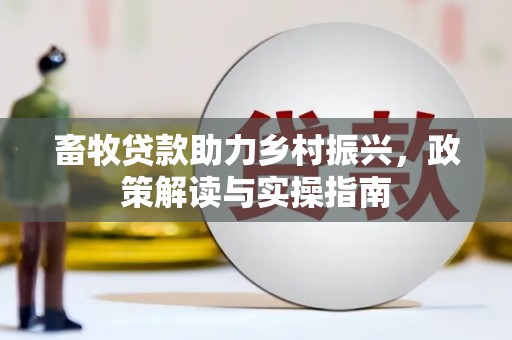 公安畜牧贷款助力乡村振兴，政策解读与实操指南