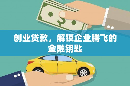 公安创业贷款，解锁企业腾飞的金融钥匙