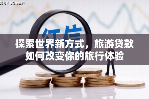 公安探索世界新方式，旅游贷款如何改变你的旅行体验