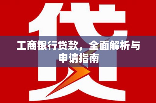 公安工商银行贷款，全面解析与申请指南