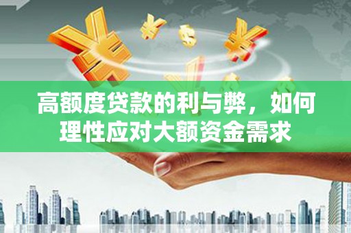 公安高额度贷款的利与弊，如何理性应对大额资金需求