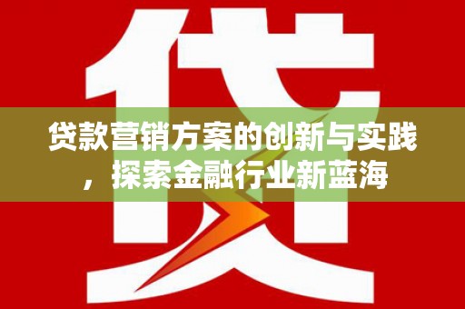 公安贷款营销方案的创新与实践，探索金融行业新蓝海