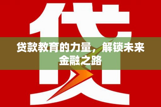 公安贷款教育的力量，解锁未来金融之路